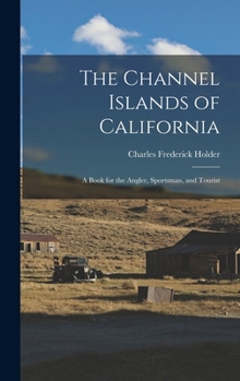 Hardcover The Channel Islands of California: A Book for the Angler, Sportsman, and Tourist Book