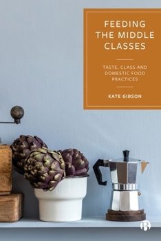 Hardcover Feeding the Middle Classes: Taste, Class and Domestic Food Practices Book