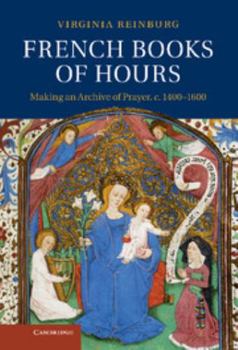 Hardcover French Books of Hours: Making an Archive of Prayer, C.1400-1600 Book