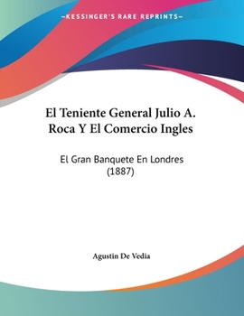 Paperback El Teniente General Julio A. Roca Y El Comercio Ingles: El Gran Banquete En Londres (1887) [Spanish] Book