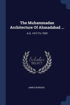 Paperback The Muhammadan Architecture Of Ahmadabad ...: A.d. 1412 To 1520 Book