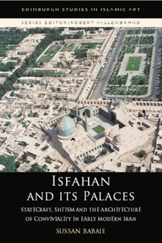 Hardcover Isfahan and Its Palaces: Statecraft, Shi`ism and the Architecture of Conviviality in Early Modern Iran Book
