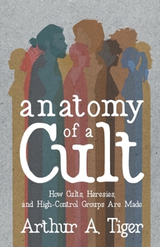 Anatomy of a Cult: How Cults, Heresies, and High-Control Groups Are Made (Christian Apologetics)