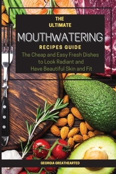 The Ultimate Mouthwatering Recipes Guide: The Cheap and Easy Fresh Dishes to Look Radiant and Have Beautiful Skin and Fit. 57 Recipes