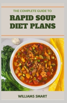 Paperback The Complete Guide to Rapid Soup Diet Plans: Proven Ways Of Making Delicious Recipes For Your Family Book