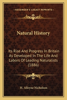 Natural History: Its Rise And Progress In Britain As Developed In The Life And Labors Of Leading Naturalists