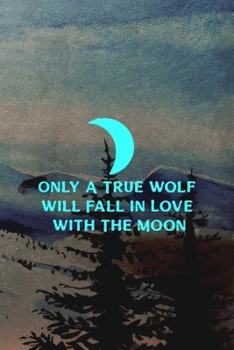 Only A True Wolf Will Fall In Love With The Moon: Wolf Journal Composition Blank Lined Diary Notepad 120 Pages Paperback