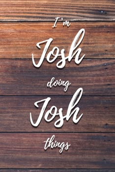 I'm Josh Doing Josh Things: 6x9" Dot Bullet Notebook/Journal Funny Gift Idea