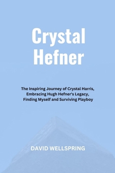 Crystal Hefner: The Inspiring Journey of Crystal Harris, Embracing Hugh Hefner's Legacy, Finding Myself and Surviving Playboy (Biographies & Memoirs books by David Wellspring)