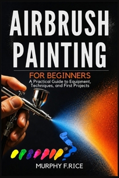 Paperback Airbrush Painting For Beginners: A Practical Guide to Equipment, Techniques, and First Projects Book
