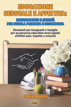Educazione Sessuale e Affettiva:insegnamenti e attività per Scuola Primaria e Secondaria: Strumenti per insegnanti e famiglie per un percorso ... sani, rispetto e crescita (Italian Edition)
