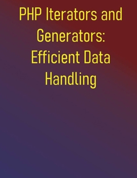 Paperback PHP Iterators and Generators: Efficient Data Handling: Process Large Datasets and Optimize Memory Usage: Build Scalable and Memory-Efficient Applicati Book