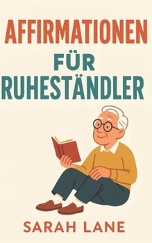 Affirmationen für Ruheständler: Finde Freude, Sinn & innere Ruhe im Ruhestand mit täglichen, stärkenden Affirmatione