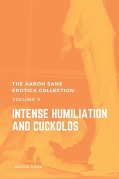 Paperback The Aaron Sans Erotica Collection Volume 5: Intense Humiliation and Cuckolds Book