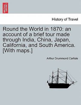 Round the World in 1870: An Account of a Brief Tour Made Through India, China, Japan, California, and South America