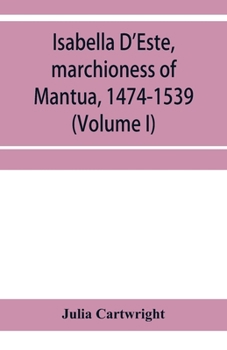 Paperback Isabella D'Este, marchioness of Mantua, 1474-1539: a study of the renaissance (Volume I) Book