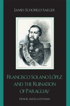 Paperback Francisco Solano López and the Ruination of Paraguay: Honor and Egocentrism Book