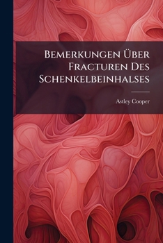 Bemerkungen Über Fracturen Des Schenkelbeinhalses: Ein Anhang Zu Dem Werke Über Luxationen Und Fracturen Der Gelenke