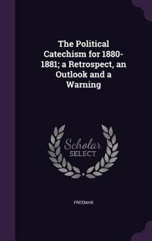 Hardcover The Political Catechism for 1880-1881; a Retrospect, an Outlook and a Warning Book