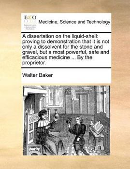 Paperback A dissertation on the liquid-shell: proving to demonstration that it is not only a dissolvent for the stone and gravel, but a most powerful, safe and Book