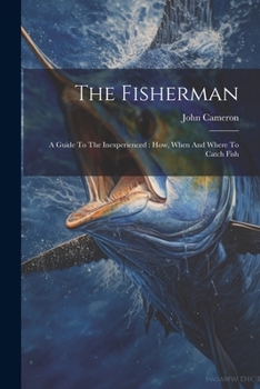 Paperback The Fisherman: A Guide To The Inexperienced: How, When And Where To Catch Fish Book