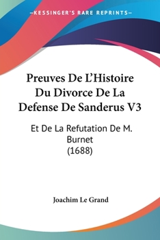 Paperback Preuves De L'Histoire Du Divorce De La Defense De Sanderus V3: Et De La Refutation De M. Burnet (1688) [French] Book