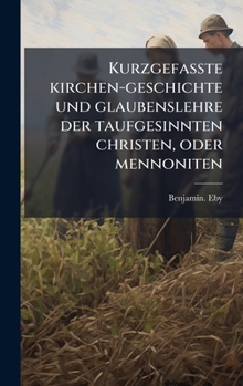 Hardcover Kurzgefasste kirchen-geschichte und glaubenslehre der taufgesinnten christen, oder mennoniten [German] Book