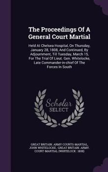 Hardcover The Proceedings of a General Court Martial: Held at Chelsea Hospital, on Thursday, January 28, 1808, and Continued, by Adjournment, Till Tuesday, Marc Book