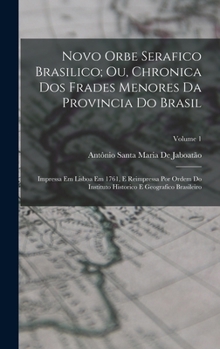 Novo Orbe Serafico Brasilico Ou Chronica Dos Frades Menores Da Provincia Do Brasil, Part 1, Volume 1...