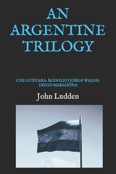 Paperback An Argentine Trilogy: Che Guevara: Rodolfo Jorge Walsh: Diego Maradona Book