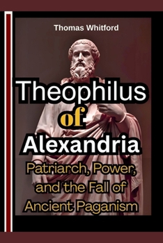 Paperback Theophilus of Alexandria: Patriarch, Power, and the Fall of Ancient Paganism Book