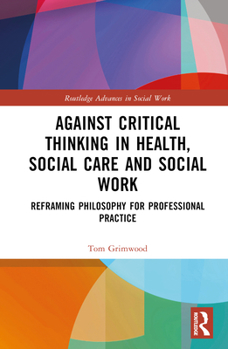 Hardcover Against Critical Thinking in Health, Social Care and Social Work: Reframing Philosophy for Professional Practice Book