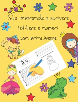 Sto imparando a scrivere lettere e numeri con principesse: libri per tracciare le lettere per bambini di 4-8 anni, pagine per imparare a scrivere ... letter tracing Italian (Italian Edition)