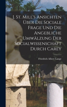 Hardcover J. St. Mill's Ansichten über die sociale Frage und die angebliche Umwälzung der Socialwissenschaft durch Carey [German] Book