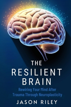 Paperback The Resilient Brain: Rewiring Your Mind After Trauma Through Neuroplasticity Book