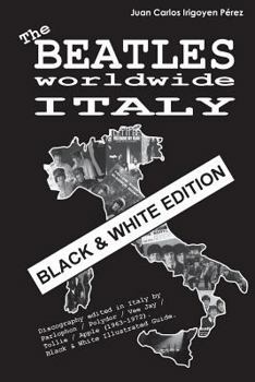 The Beatles Worldwide: Italy - Black & White Edition: Discography Edited in Italy by Parlophon / Polydor / Vee Jay / Tollie / Apple (1963-1972). Black & White Illustrated Guide.