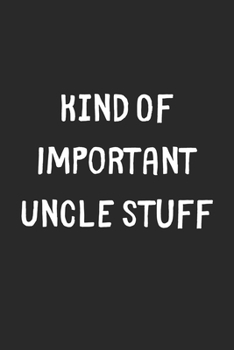 Paperback Kind Of Important Uncle Stuff: Lined Journal, 120 Pages, 6 x 9, Funny Uncle Gift Idea, Black Matte Finish (Kind Of Important Uncle Stuff Journal) Book