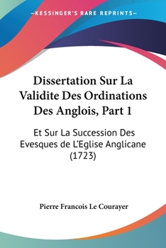 Paperback Dissertation Sur La Validite Des Ordinations Des Anglois, Part 1: Et Sur La Succession Des Evesques de L'Eglise Anglicane (1723) [French] Book