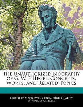 The Unauthorized Biography of G W F Hegel : Concepts, Works, and Related Topics