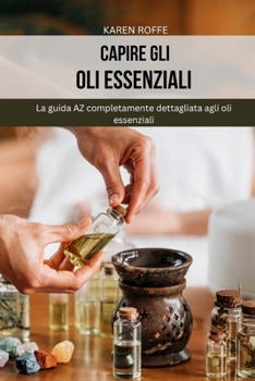 Paperback Capire gli oli essenziali: La guida AZ completamente dettagliata agli oli essenziali [Italian] Book