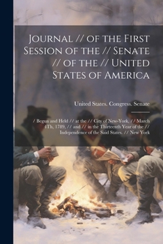 Journal // of the First Session of the // Senate // of the // United States of America: / Begun and Held // at the // City of New-York, // March 4Th, ... Independence of the Said States. // New York