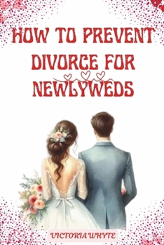 Paperback How to Prevent Divorce for Newlyweds: A Guide on Building a Lasting Marriage, Loving Your Wife/Husband and Living Happily Ever After Book