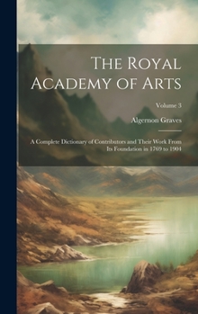 Hardcover The Royal Academy of Arts: A Complete Dictionary of Contributors and Their Work From Its Foundation in 1769 to 1904; Volume 3 Book