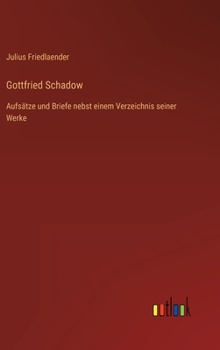 Hardcover Gottfried Schadow: Aufsätze und Briefe nebst einem Verzeichnis seiner Werke [German] Book