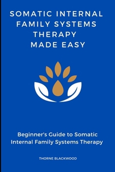 Paperback Somatic Internal Family Systems Therapy Made Easy: Navigating the Deep Interplay of Mind and Body: Beginner's guide to Healing Trauma Through Somatic Book