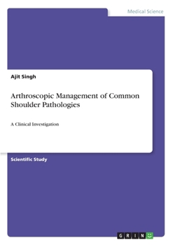 Paperback Arthroscopic Management of Common Shoulder Pathologies: A Clinical Investigation Book
