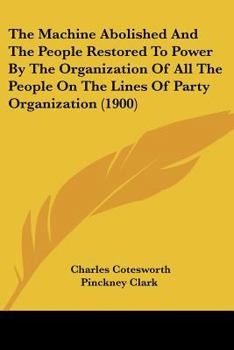 Paperback The Machine Abolished And The People Restored To Power By The Organization Of All The People On The Lines Of Party Organization (1900) Book