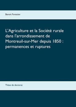 L'Agriculture et la Société rurale dans l'arrondissement de Montreuil-sur-Mer depuis 1850: permanences et ruptures: Thèse de doctorat (French Edition)