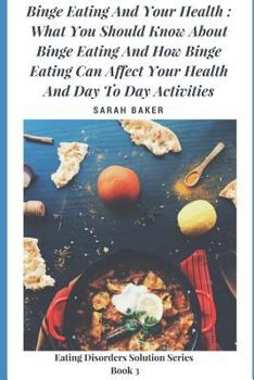 Paperback Binge Eating and Your Health: What You Should Know about Binge Eating and How Binge Eating Can Affect Your Health and Day to Day Activities Book