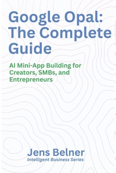 Paperback Google Opal: The Complete Guide: AI Mini-App Building for Creators, SMBs, and Entrepreneurs Book